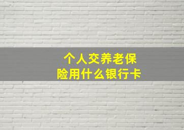 个人交养老保险用什么银行卡