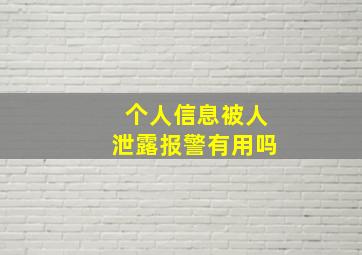 个人信息被人泄露报警有用吗