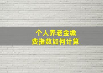 个人养老金缴费指数如何计算