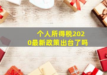 个人所得税2020最新政策出台了吗