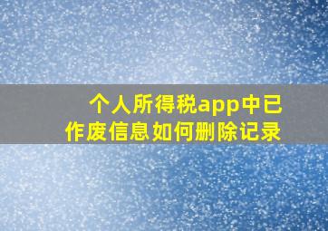 个人所得税app中已作废信息如何删除记录