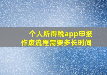 个人所得税app申报作废流程需要多长时间