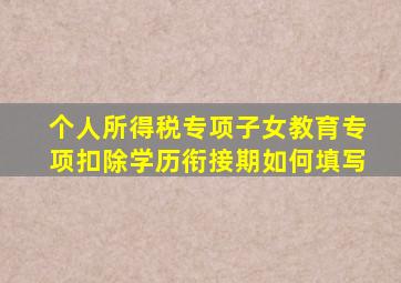 个人所得税专项子女教育专项扣除学历衔接期如何填写