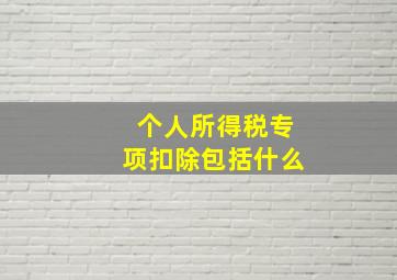 个人所得税专项扣除包括什么