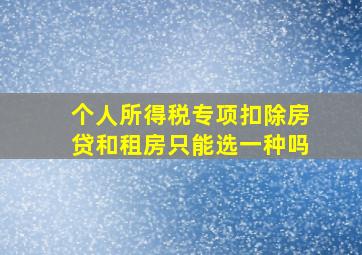 个人所得税专项扣除房贷和租房只能选一种吗