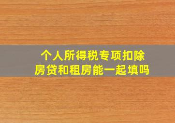 个人所得税专项扣除房贷和租房能一起填吗