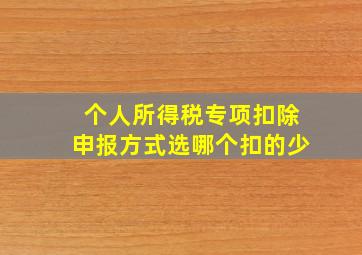 个人所得税专项扣除申报方式选哪个扣的少