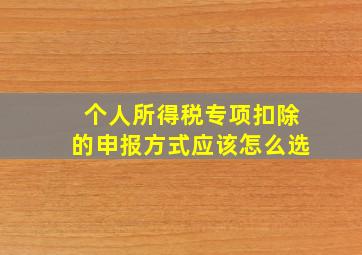 个人所得税专项扣除的申报方式应该怎么选