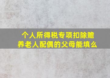 个人所得税专项扣除赡养老人配偶的父母能填么