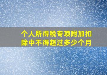 个人所得税专项附加扣除中不得超过多少个月