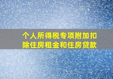 个人所得税专项附加扣除住房租金和住房贷款