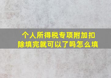 个人所得税专项附加扣除填完就可以了吗怎么填