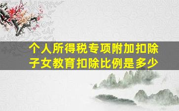 个人所得税专项附加扣除子女教育扣除比例是多少