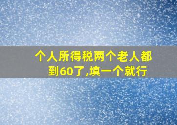 个人所得税两个老人都到60了,填一个就行