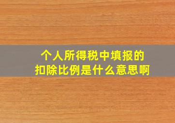 个人所得税中填报的扣除比例是什么意思啊