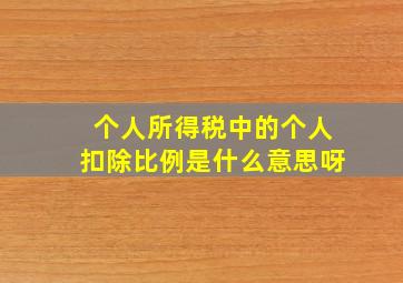 个人所得税中的个人扣除比例是什么意思呀