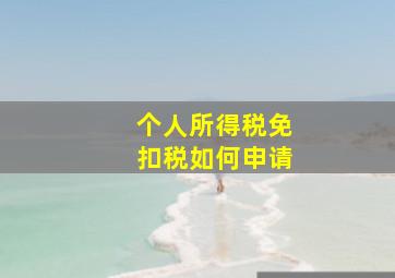 个人所得税免扣税如何申请