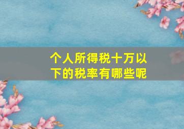 个人所得税十万以下的税率有哪些呢