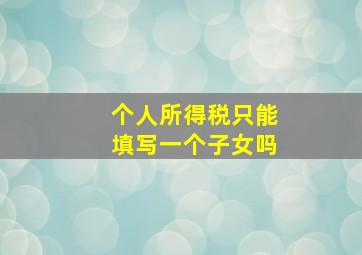 个人所得税只能填写一个子女吗