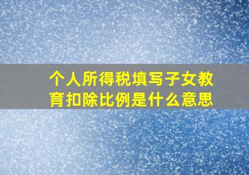 个人所得税填写子女教育扣除比例是什么意思