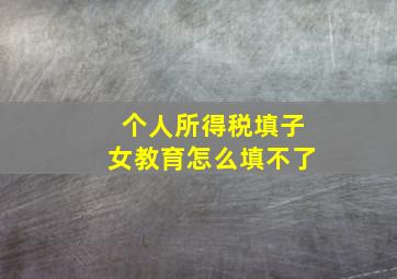 个人所得税填子女教育怎么填不了