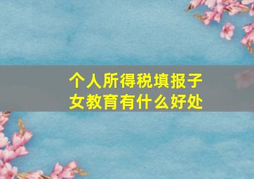 个人所得税填报子女教育有什么好处