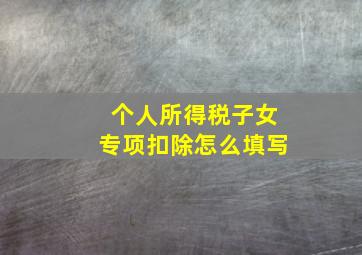 个人所得税子女专项扣除怎么填写