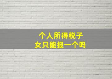 个人所得税子女只能报一个吗