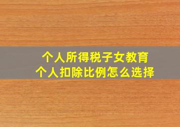 个人所得税子女教育个人扣除比例怎么选择