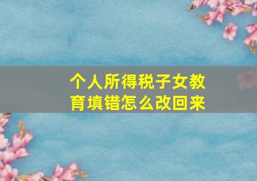 个人所得税子女教育填错怎么改回来