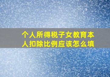 个人所得税子女教育本人扣除比例应该怎么填