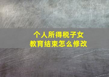 个人所得税子女教育结束怎么修改