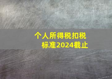 个人所得税扣税标准2024截止