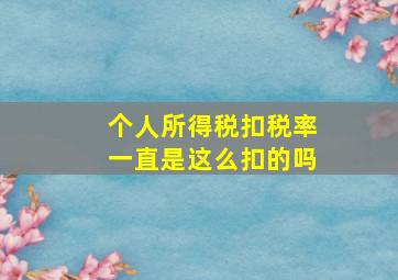 个人所得税扣税率一直是这么扣的吗