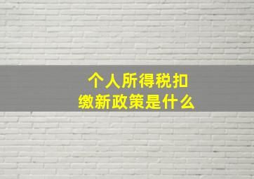 个人所得税扣缴新政策是什么