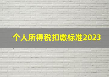 个人所得税扣缴标准2023