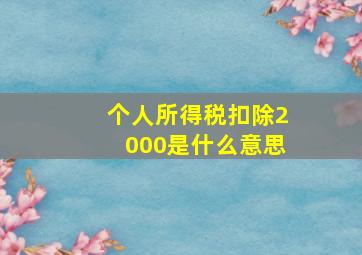 个人所得税扣除2000是什么意思