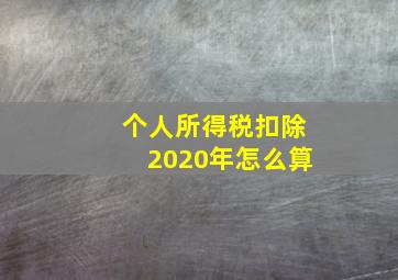 个人所得税扣除2020年怎么算