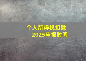 个人所得税扣除2025申报时间