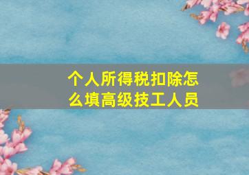 个人所得税扣除怎么填高级技工人员