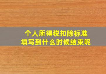 个人所得税扣除标准填写到什么时候结束呢