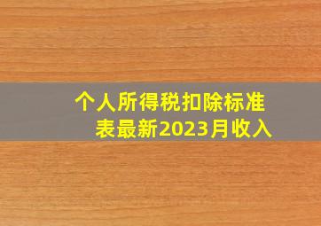 个人所得税扣除标准表最新2023月收入