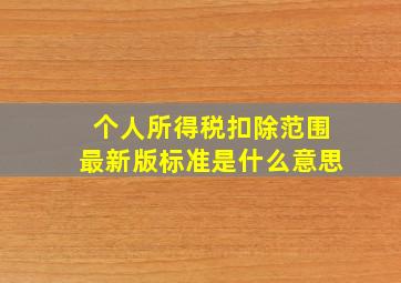 个人所得税扣除范围最新版标准是什么意思