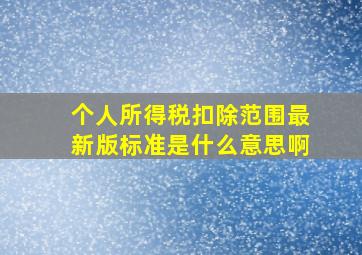 个人所得税扣除范围最新版标准是什么意思啊