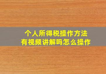 个人所得税操作方法有视频讲解吗怎么操作