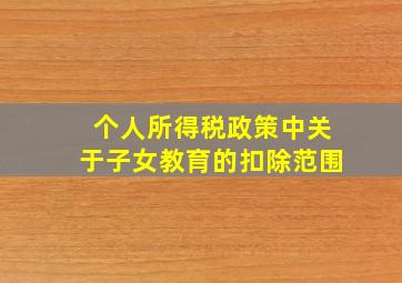 个人所得税政策中关于子女教育的扣除范围