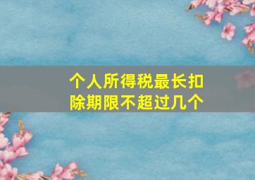 个人所得税最长扣除期限不超过几个