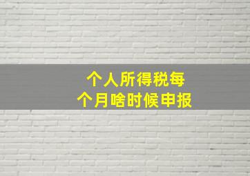 个人所得税每个月啥时候申报