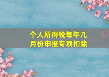 个人所得税每年几月份申报专项扣除