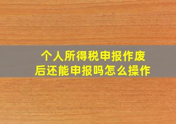 个人所得税申报作废后还能申报吗怎么操作